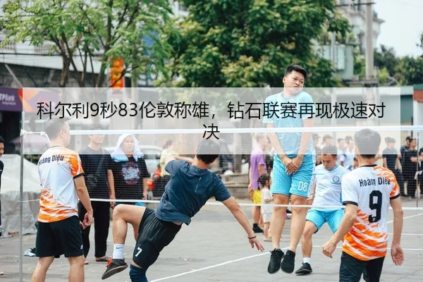 科尔利9秒83伦敦称雄，钻石联赛再现极速对决（lejingt iyu）